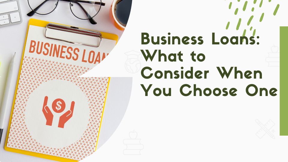 Business Loans: What to Consider When You Choose One