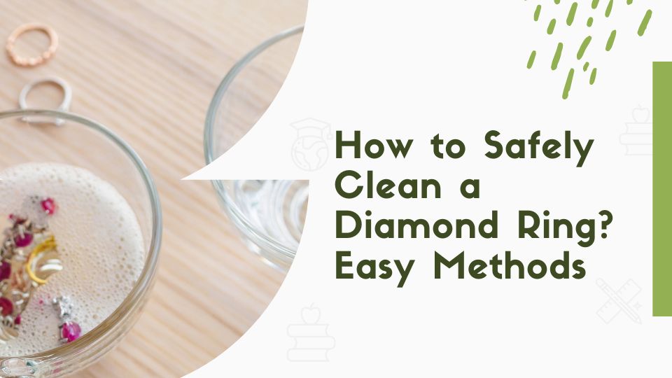How to Safely Clean a Diamond Ring? Easy Methods