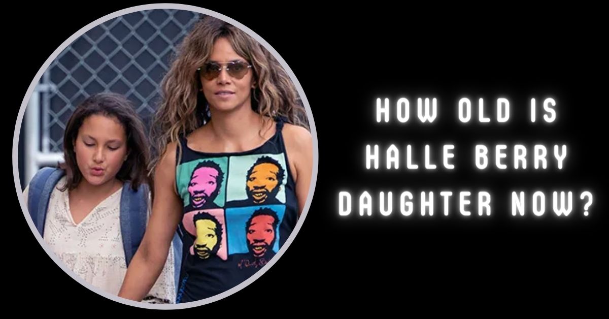 How Old Is Halle Berry Daughter Now?