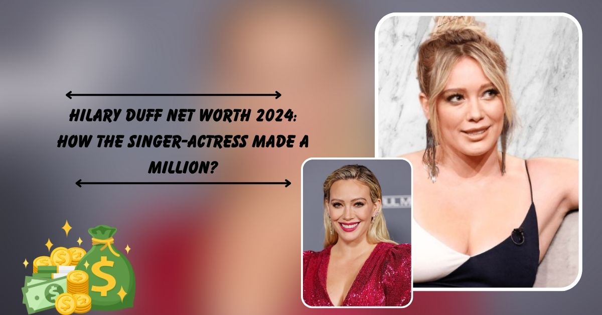 Hilary Duff Net Worth 2024