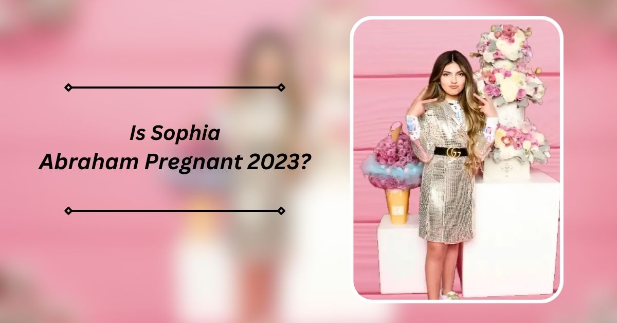 Is Sophia Abraham Pregnant 2023?