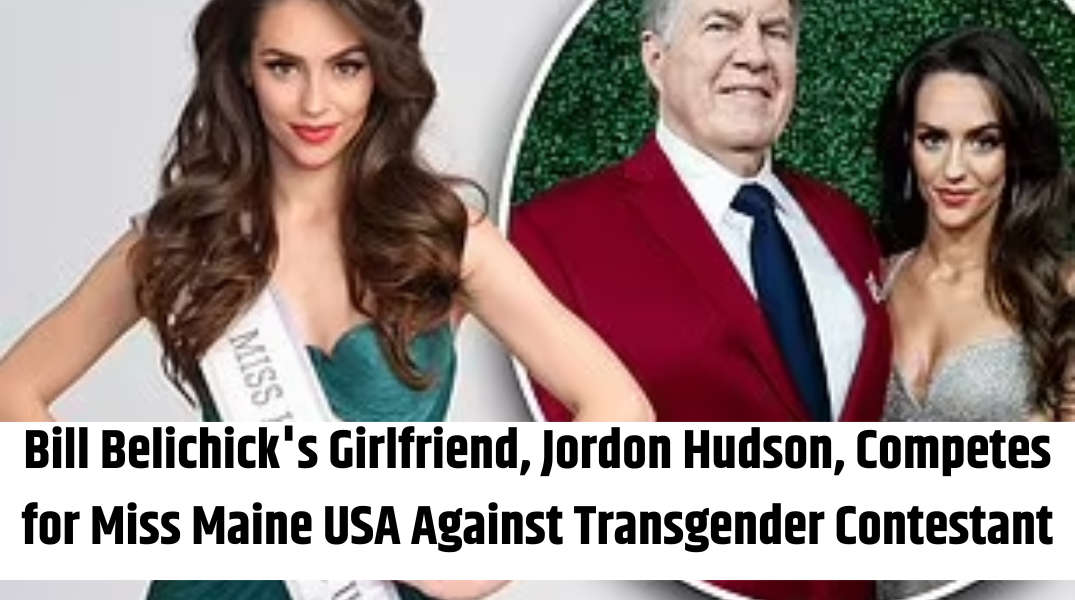 Bill Belichick's Girlfriend, Jordon Hudson, Competes for Miss Maine USA Against Transgender Contestant