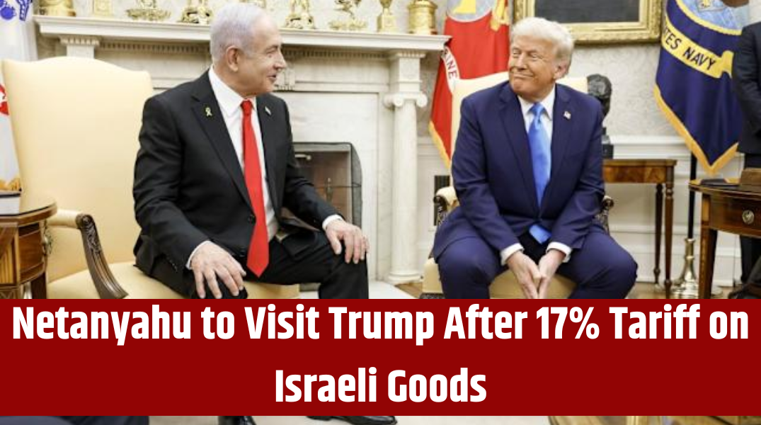 Netanyahu to Visit Trump After 17% Tariff on Israeli Goods