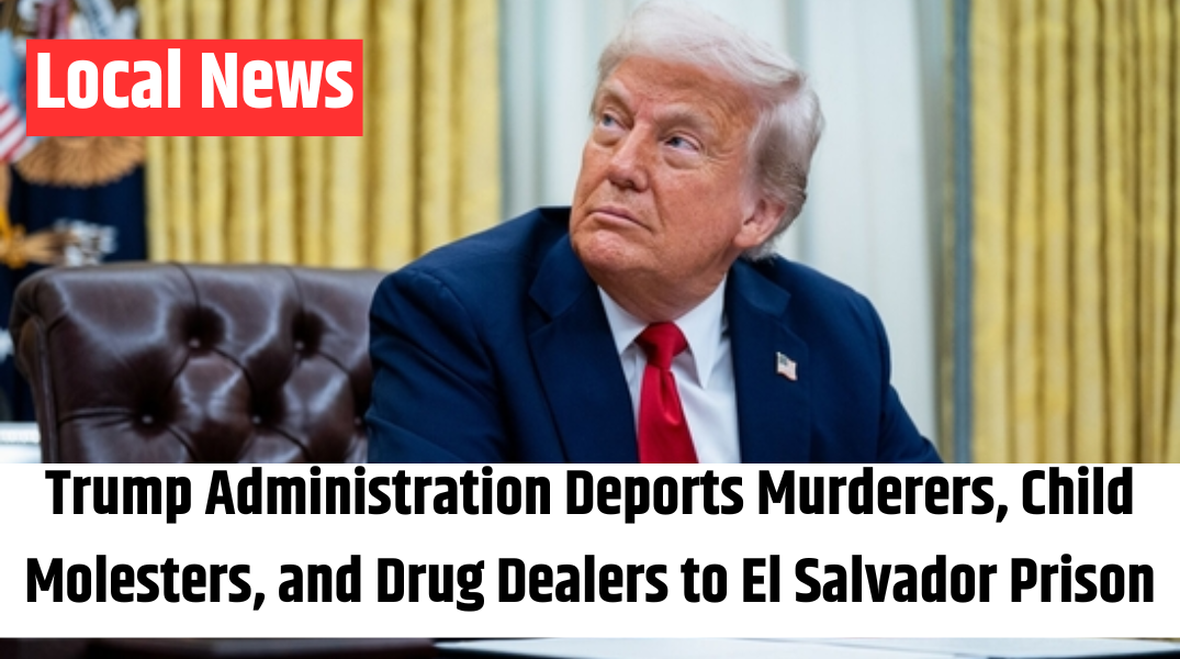 Trump Administration Deports Murderers, Child Molesters, and Drug Dealers to El Salvador Prison