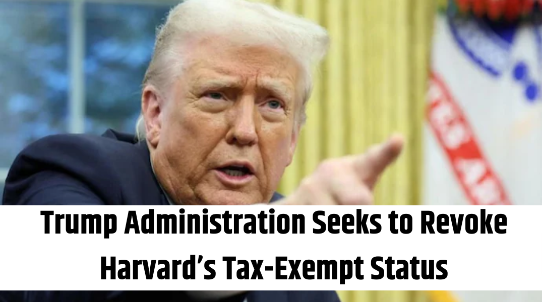 Trump Administration Seeks to Revoke Harvard’s Tax-Exempt Status