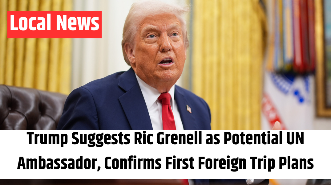 Trump Suggests Ric Grenell as Potential UN Ambassador, Confirms First Foreign Trip Plans